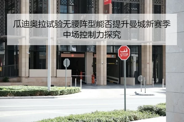 瓜迪奥拉试验无腰阵型能否提升曼城新赛季中场控制力探究
