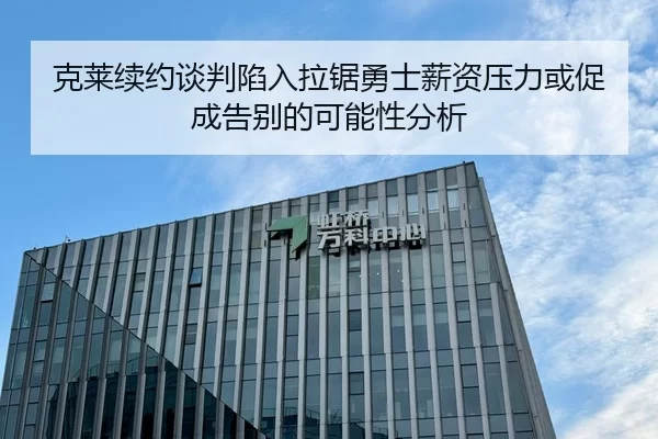 克莱续约谈判陷入拉锯勇士薪资压力或促成告别的可能性分析