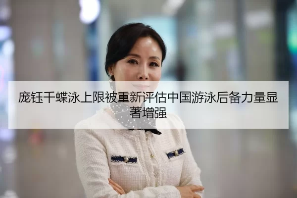 庞钰千蝶泳上限被重新评估中国游泳后备力量显著增强