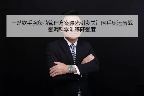 王楚钦手腕负荷管理方案曝光引发关注国乒奥运备战强调科学训练降强度