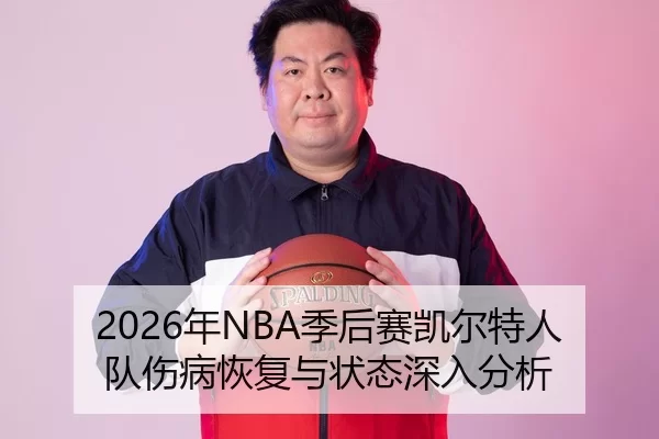 2026年NBA季后赛凯尔特人队伤病恢复与状态深入分析