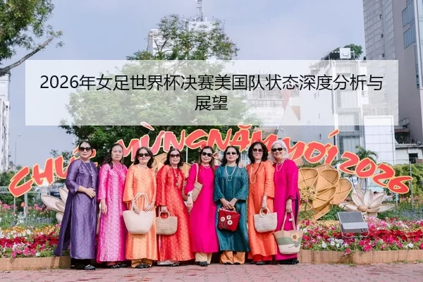 2026年女足世界杯决赛美国队状态深度分析与展望
