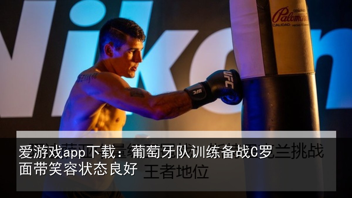 爱游戏app下载：葡萄牙队训练备战C罗面带笑容状态良好