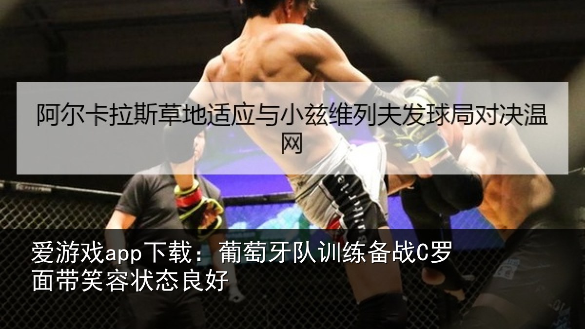 爱游戏app下载：葡萄牙队训练备战C罗面带笑容状态良好