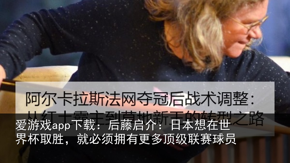 爱游戏app下载:后藤启介:日本想在世界杯取胜,就必须拥有更多顶级联赛球员