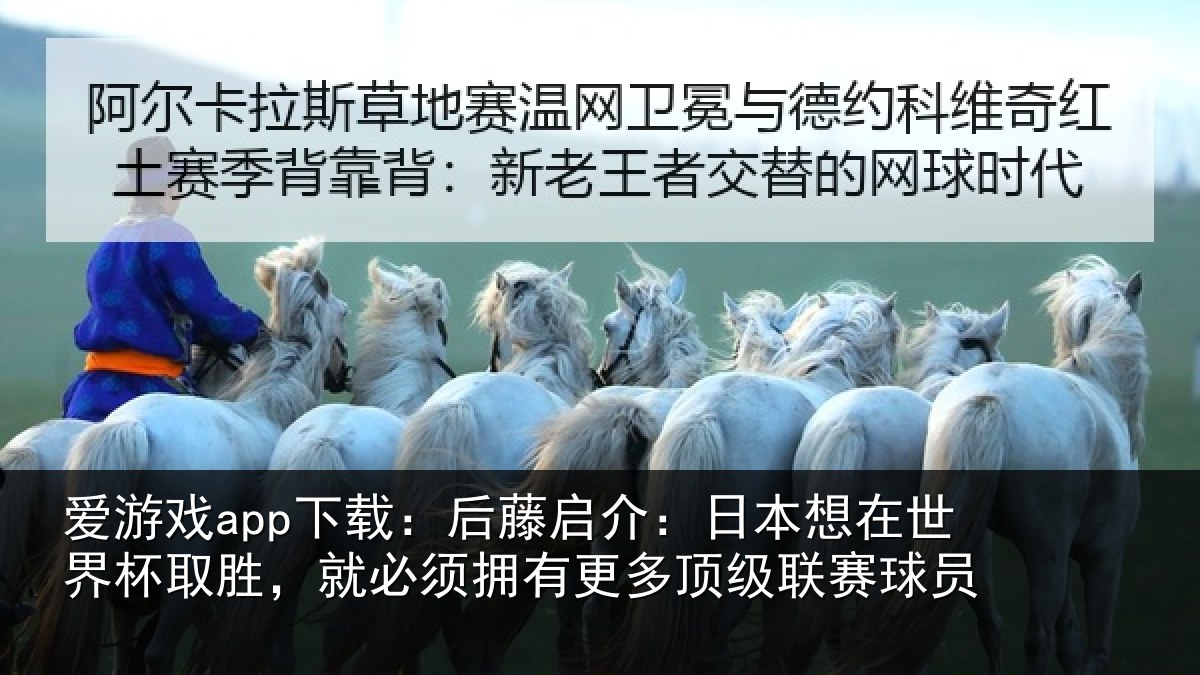 爱游戏app下载:后藤启介:日本想在世界杯取胜,就必须拥有更多顶级联赛球员
