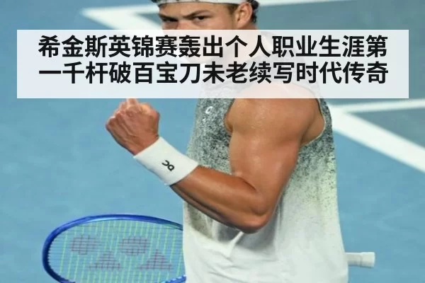 希金斯英锦赛轰出个人职业生涯第一千杆破百宝刀未老续写时代传奇