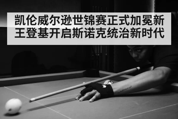 凯伦威尔逊世锦赛正式加冕新王登基开启斯诺克统治新时代