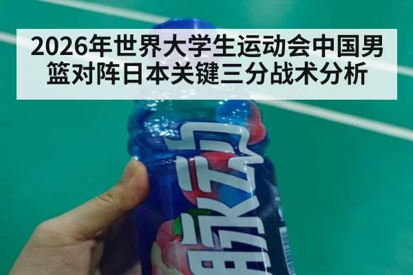 2026年世界大学生运动会中国男篮对阵日本关键三分战术分析