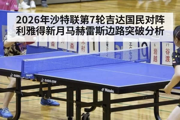 2026年沙特联第7轮吉达国民对阵利雅得新月马赫雷斯边路突破分析