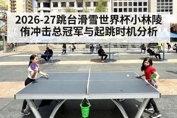 2026-27跳台滑雪世界杯小林陵侑冲击总冠军与起跳时机分析
